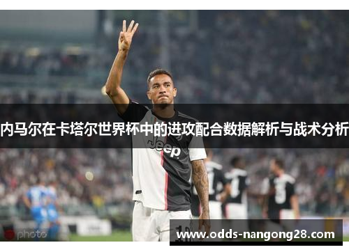 内马尔在卡塔尔世界杯中的进攻配合数据解析与战术分析