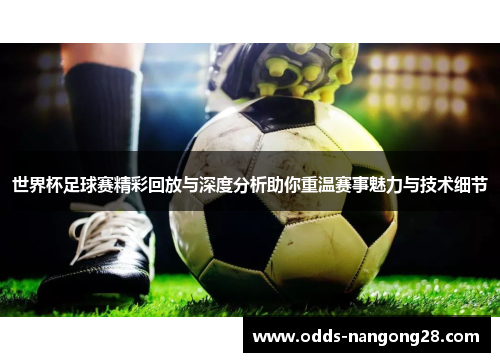 世界杯足球赛精彩回放与深度分析助你重温赛事魅力与技术细节