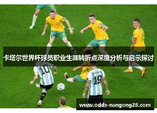卡塔尔世界杯球员职业生涯转折点深度分析与启示探讨