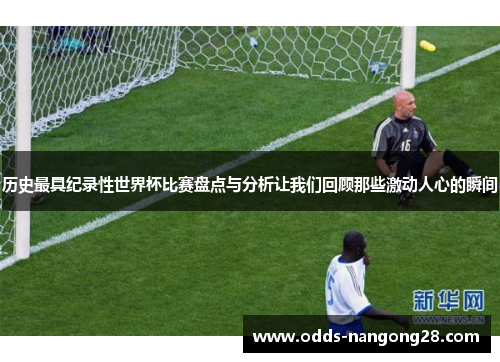历史最具纪录性世界杯比赛盘点与分析让我们回顾那些激动人心的瞬间