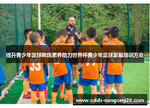 提升青少年足球教练素养助力世界杯青少年足球发展培训方案