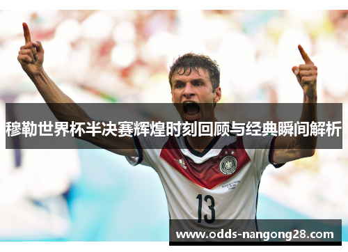 穆勒世界杯半决赛辉煌时刻回顾与经典瞬间解析