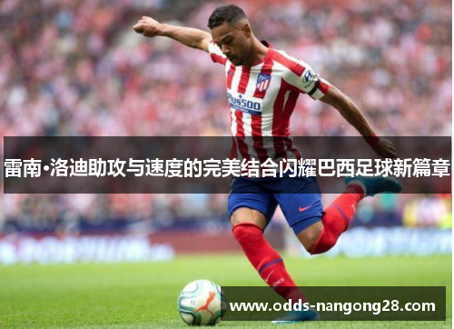 雷南·洛迪助攻与速度的完美结合闪耀巴西足球新篇章