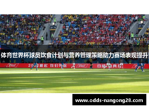 体育世界杯球员饮食计划与营养管理策略助力赛场表现提升