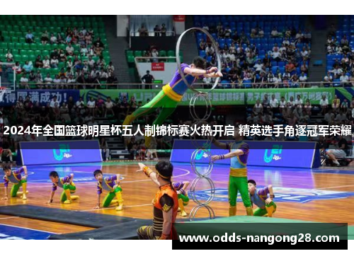 2024年全国篮球明星杯五人制锦标赛火热开启 精英选手角逐冠军荣耀