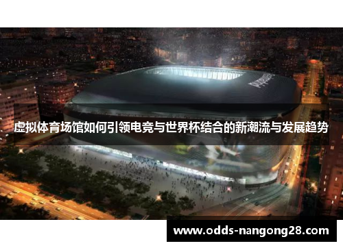 虚拟体育场馆如何引领电竞与世界杯结合的新潮流与发展趋势