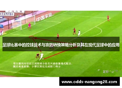 足球比赛中的控球战术与攻防转换策略分析及其在现代足球中的应用