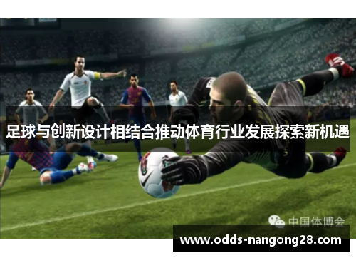 足球与创新设计相结合推动体育行业发展探索新机遇