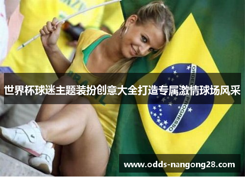 世界杯球迷主题装扮创意大全打造专属激情球场风采
