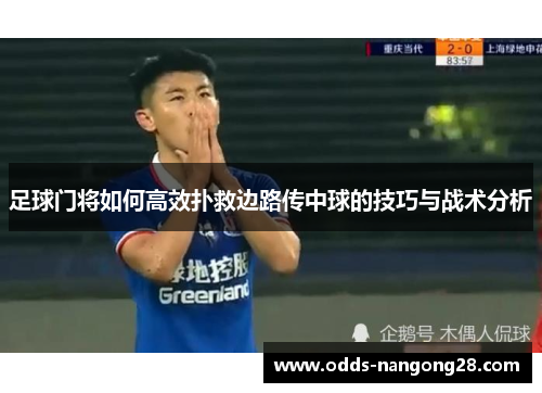 足球门将如何高效扑救边路传中球的技巧与战术分析