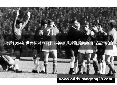 巴乔1994年世界杯对尼日利亚关键进球背后的故事与深远影响