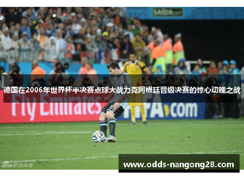 德国在2006年世界杯半决赛点球大战力克阿根廷晋级决赛的惊心动魄之战