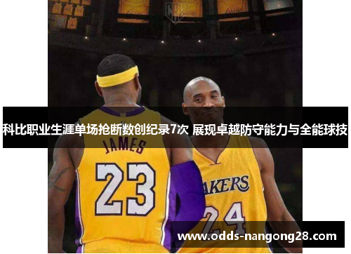 科比职业生涯单场抢断数创纪录7次 展现卓越防守能力与全能球技