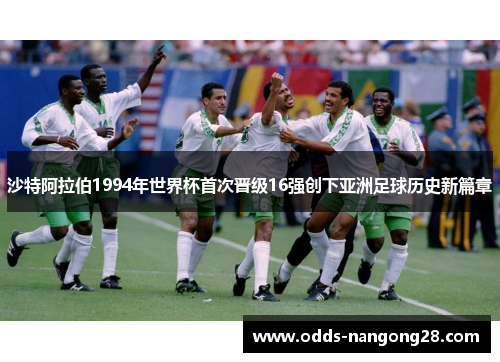 沙特阿拉伯1994年世界杯首次晋级16强创下亚洲足球历史新篇章
