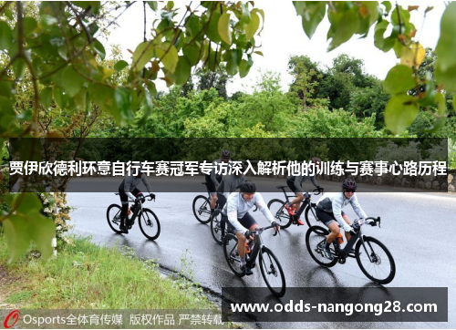 贾伊欣德利环意自行车赛冠军专访深入解析他的训练与赛事心路历程