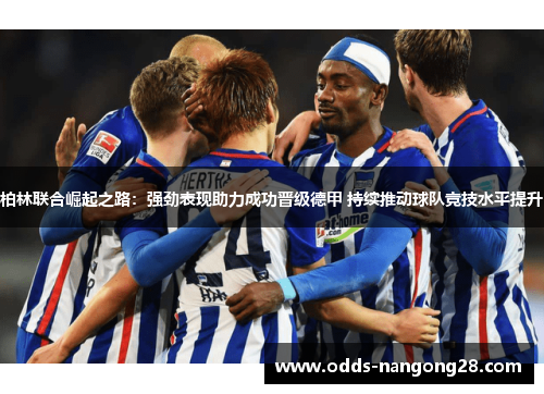 柏林联合崛起之路：强劲表现助力成功晋级德甲 持续推动球队竞技水平提升