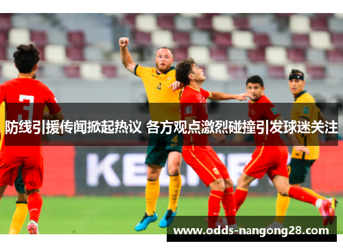 防线引援传闻掀起热议 各方观点激烈碰撞引发球迷关注