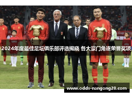 2024年度最佳足坛俱乐部评选揭晓 各大豪门角逐荣誉奖项