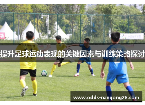 提升足球运动表现的关键因素与训练策略探讨