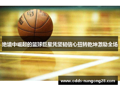 绝境中崛起的篮球巨星凭坚韧信心扭转乾坤激励全场