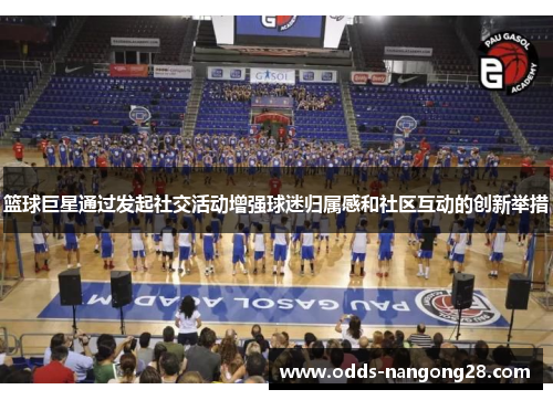 篮球巨星通过发起社交活动增强球迷归属感和社区互动的创新举措