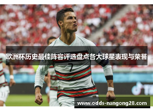 欧洲杯历史最佳阵容评选盘点各大球星表现与荣誉
