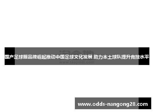 国产足球服品牌崛起推动中国足球文化发展 助力本土球队提升竞技水平