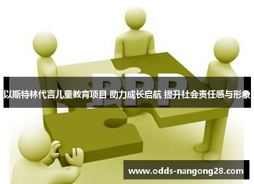 以斯特林代言儿童教育项目 助力成长启航 提升社会责任感与形象