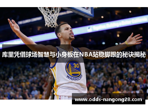 库里凭借球场智慧与小身板在NBA站稳脚跟的秘诀揭秘