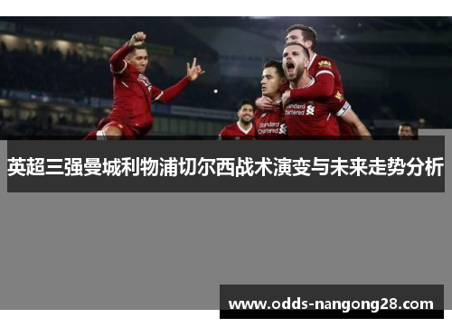 英超三强曼城利物浦切尔西战术演变与未来走势分析