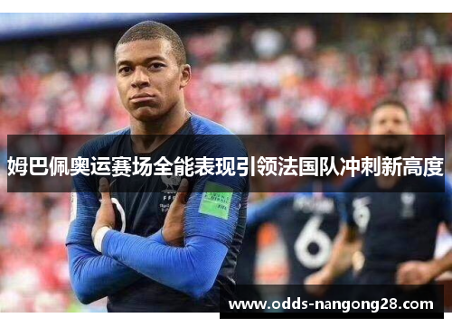 姆巴佩奥运赛场全能表现引领法国队冲刺新高度