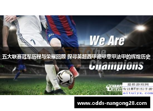 五大联赛冠军历程与荣耀回顾 探寻英超西甲德甲意甲法甲的辉煌历史