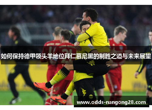 如何保持德甲领头羊地位拜仁慕尼黑的制胜之道与未来展望