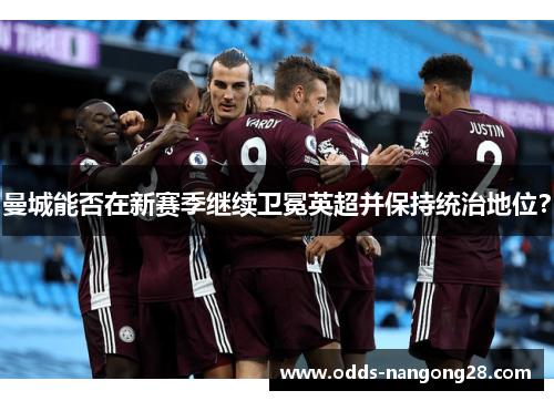 曼城能否在新赛季继续卫冕英超并保持统治地位？