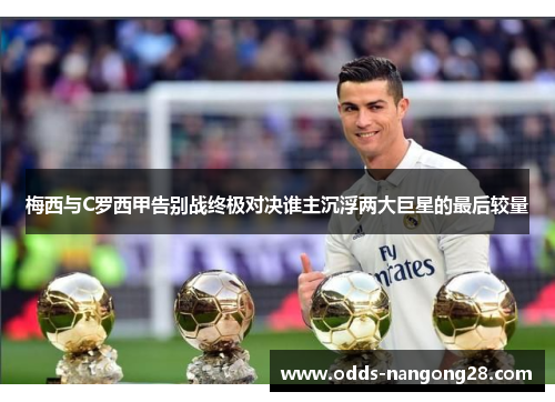 梅西与C罗西甲告别战终极对决谁主沉浮两大巨星的最后较量