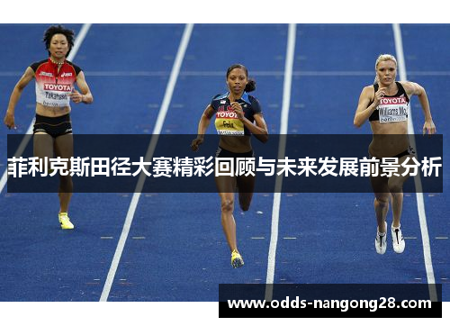 菲利克斯田径大赛精彩回顾与未来发展前景分析
