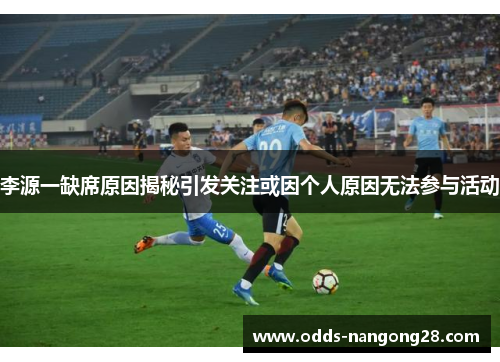 李源一缺席原因揭秘引发关注或因个人原因无法参与活动