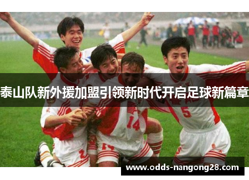 泰山队新外援加盟引领新时代开启足球新篇章