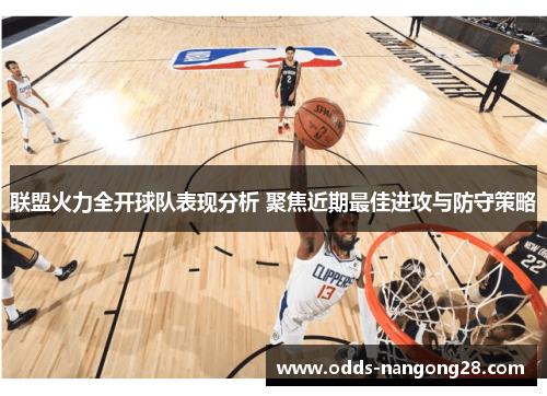 联盟火力全开球队表现分析 聚焦近期最佳进攻与防守策略