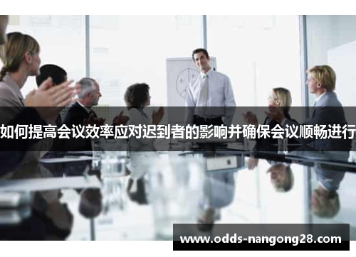 如何提高会议效率应对迟到者的影响并确保会议顺畅进行