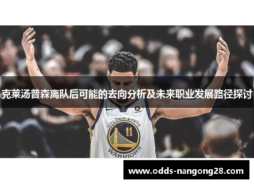 克莱汤普森离队后可能的去向分析及未来职业发展路径探讨
