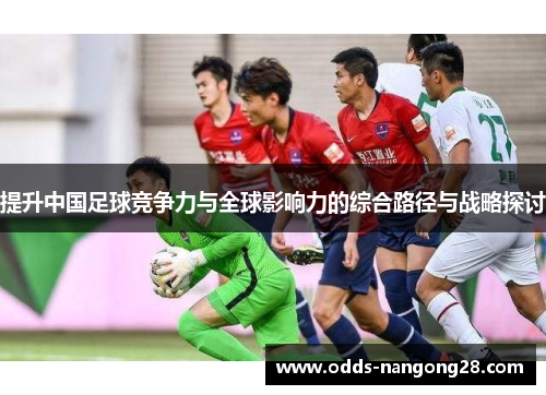 提升中国足球竞争力与全球影响力的综合路径与战略探讨