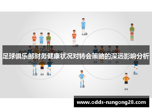 足球俱乐部财务健康状况对转会策略的深远影响分析