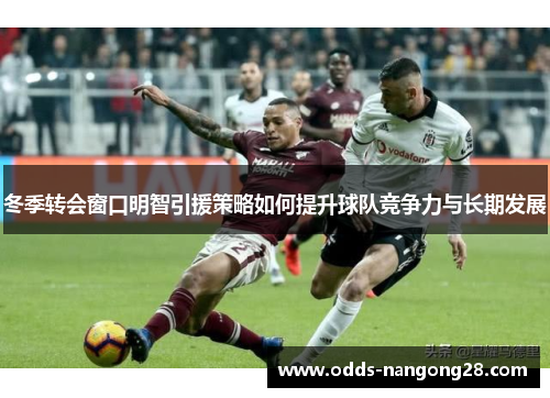 冬季转会窗口明智引援策略如何提升球队竞争力与长期发展