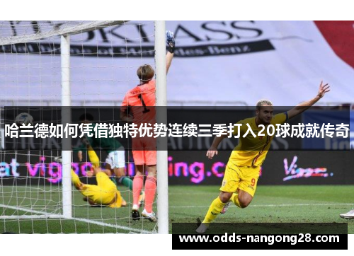 哈兰德如何凭借独特优势连续三季打入20球成就传奇