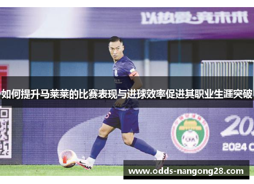 如何提升马莱莱的比赛表现与进球效率促进其职业生涯突破