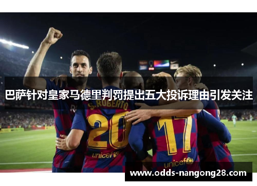 巴萨针对皇家马德里判罚提出五大投诉理由引发关注