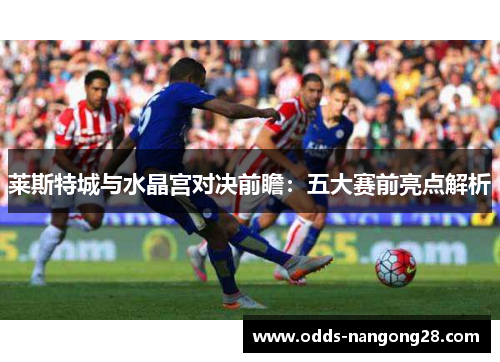 莱斯特城与水晶宫对决前瞻：五大赛前亮点解析