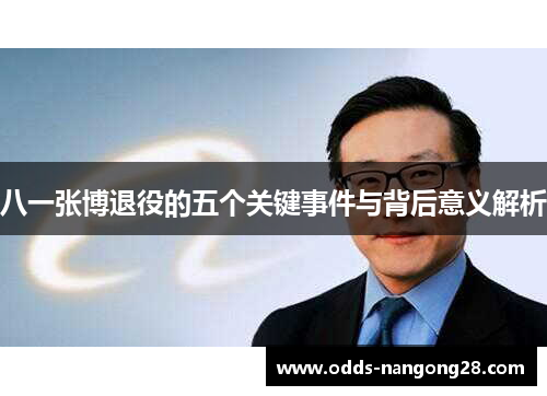八一张博退役的五个关键事件与背后意义解析
