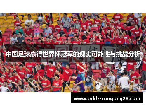 中国足球赢得世界杯冠军的现实可能性与挑战分析